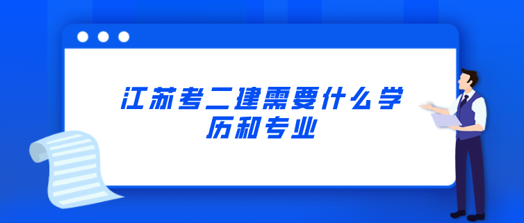 江蘇考二建需要什么學歷和專業?