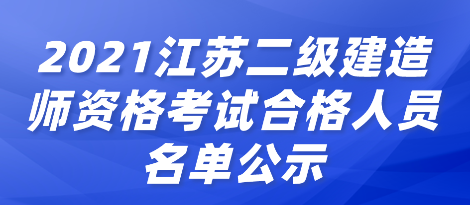 2021年度江蘇省二級建造師資格考試合格人員名單公示