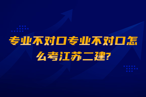 專業不對口怎么考江蘇二建