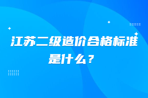 江蘇二級造價合格標準