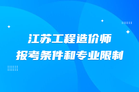 江蘇工程造價師報考條件和專業限制