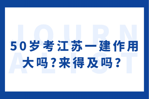 50歲考江蘇一建作用大嗎?來得及嗎？