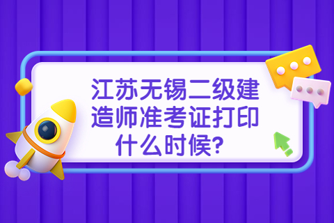 江蘇無錫二級建造師準考證打印什么時候？