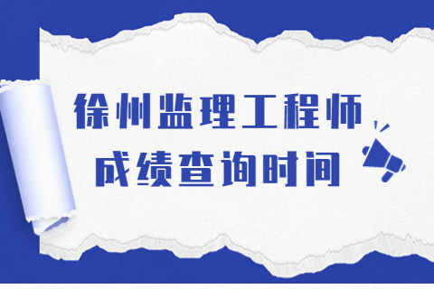 2023年江蘇徐州監理工程師成績查詢時間