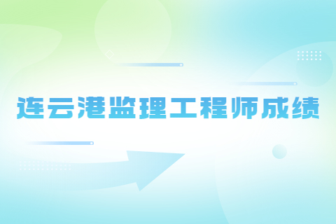 2023年江蘇連云港監理工程師成績7月底