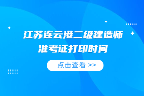 江蘇連云港二級建造師準考證打印時間