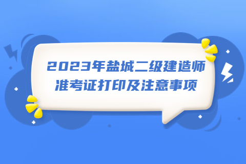 2023年鹽城二級建造師準考證打印及注意事項