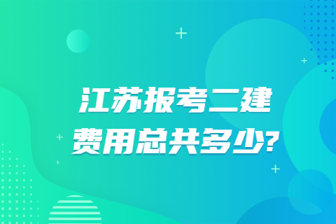 江蘇報考二建費用總共多少?