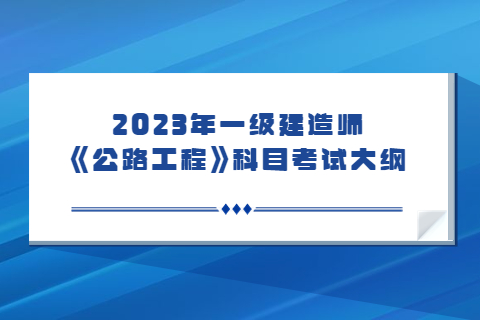 2023年一級建造師《公路工程》科目考試大綱