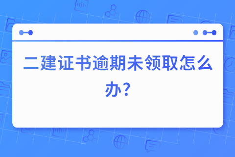 二建證書逾期未領取怎么辦?