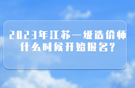 2023年江蘇一級造價師什么時候開始報名?