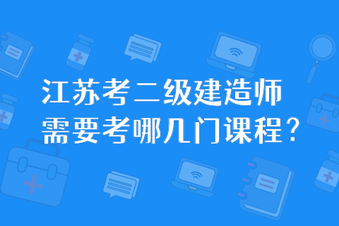 江蘇考二級建造師需要考哪幾門課程？