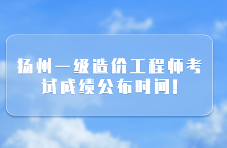 2023年揚州一級造價工程師考試成績公布時間!