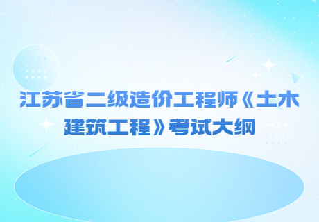 江蘇省二級造價工程師《土木建筑工程》考試大綱