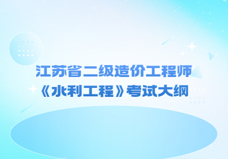 江蘇省二級造價工程師《水利工程》考試大綱