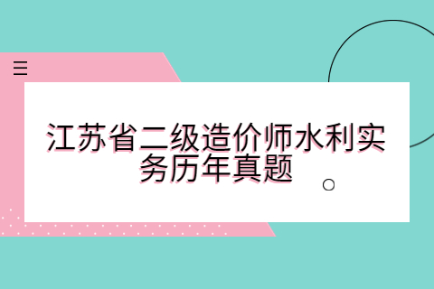 江蘇省二級造價師水利實務歷年真題