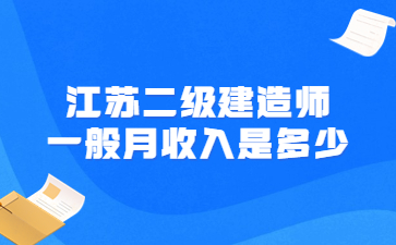 江蘇二級建造師一般月收入是多少?