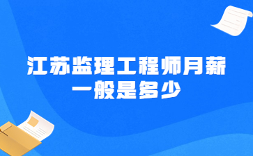 江蘇監理工程師月薪一般是多少