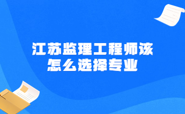 江蘇監理工程師該怎么選擇專業