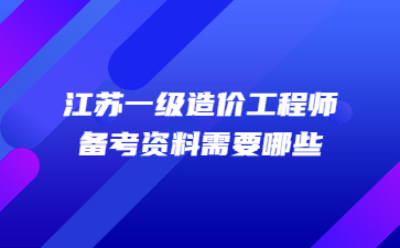 江蘇一級造價工程師備考資料需要哪些