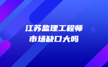 江蘇監理工程師市場缺口大嗎?