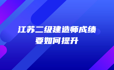 江蘇二級建造師成績要如何提升