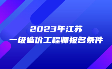 2023年江蘇一級造價工程師報名條件