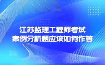 江蘇監理工程師考試案例分析題如何作答