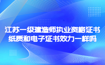 江蘇一級建造師執業資格證書紙質和電子證書效力一樣嗎