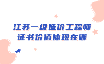 江蘇一級造價工程師證書價值體現在哪?