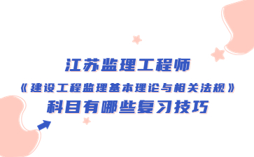 江蘇監理工程師《建設工程監理基本理論與相關法規》科目有哪些復習技巧?