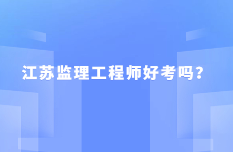 江蘇監理工程師好考嗎？